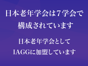 日本老年学会は7学会で構成されています　日本老年学会としてIAGGに加盟しています
